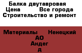 Балка двутавровая › Цена ­ 180 - Все города Строительство и ремонт » Материалы   . Ненецкий АО,Андег д.